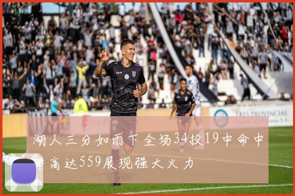 湖人三分如雨下全场34投19中命中率高达559展现强大火力