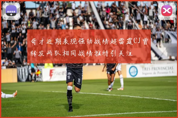 奇才近期表现强劲战绩超雷霆CJ曾转发两队相同战绩推特引关注