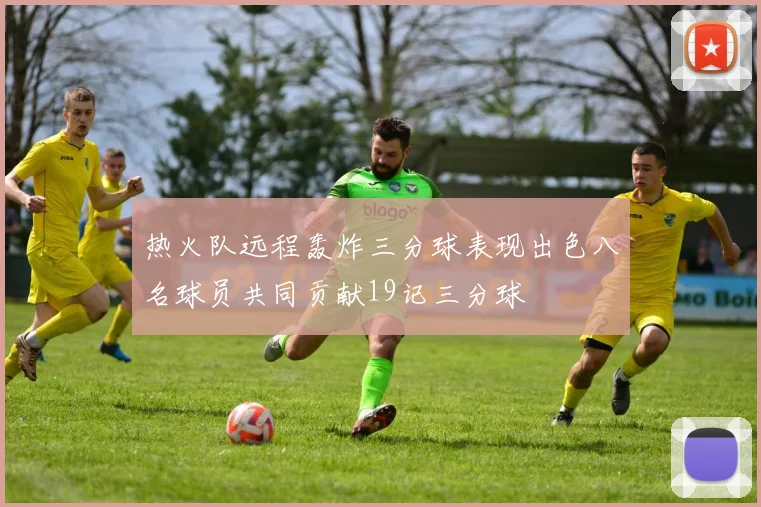 热火队远程轰炸三分球表现出色八名球员共同贡献19记三分球