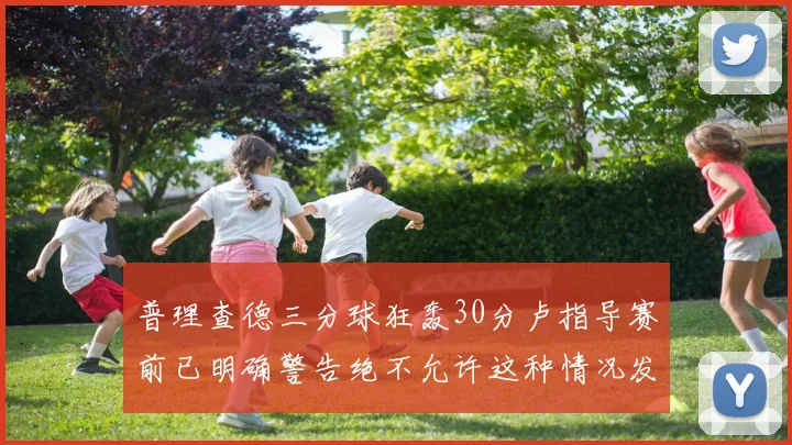 普理查德三分球狂轰30分卢指导赛前已明确警告绝不允许这种情况发生
