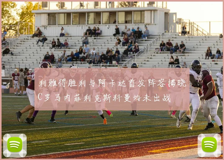 利雅得胜利与阿卡达首发阵容揭晓C罗马内菲利克斯科曼均未出战