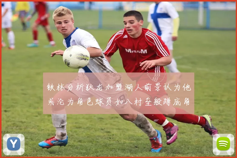 铁林分析狄龙加盟湖人前景认为他或沦为角色球员如八村垒般蹲底角