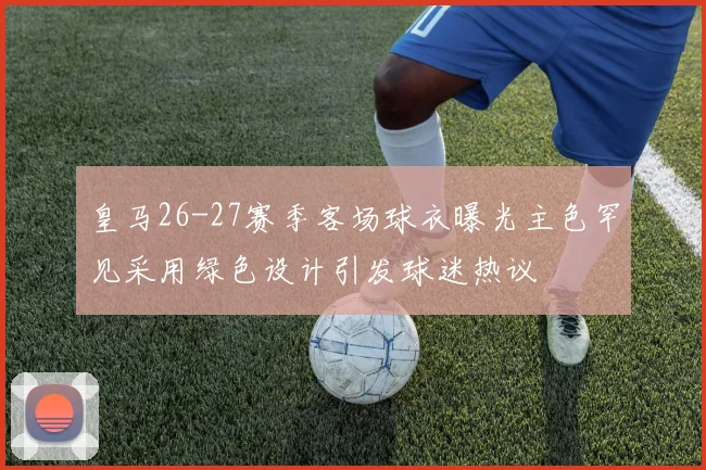 皇马26-27赛季客场球衣曝光主色罕见采用绿色设计引发球迷热议