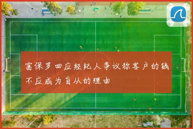 富保罗回应经纪人争议称客户的钱不应成为盲从的理由