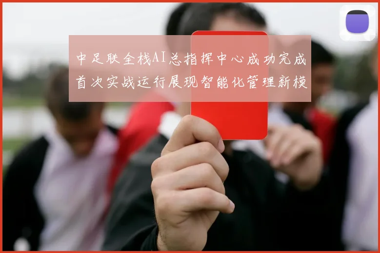 中足联全栈AI总指挥中心成功完成首次实战运行展现智能化管理新模式