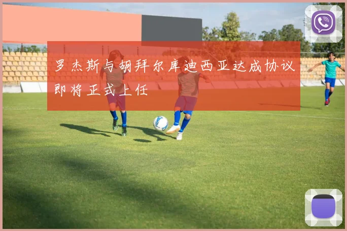罗杰斯与胡拜尔库迪西亚达成协议即将正式上任