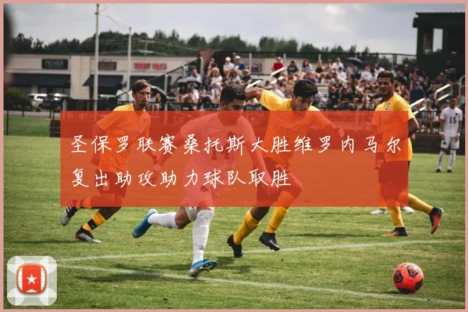 圣保罗联赛桑托斯大胜维罗内马尔复出助攻助力球队取胜
