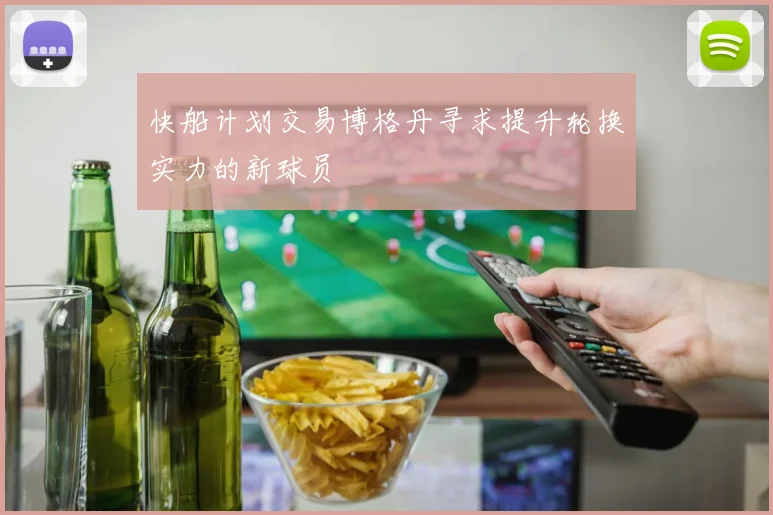 快船计划交易博格丹寻求提升轮换实力的新球员