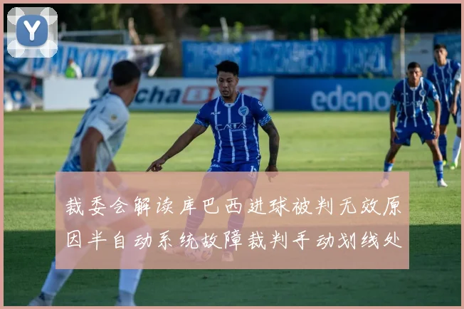 裁委会解读库巴西进球被判无效原因半自动系统故障裁判手动划线处理