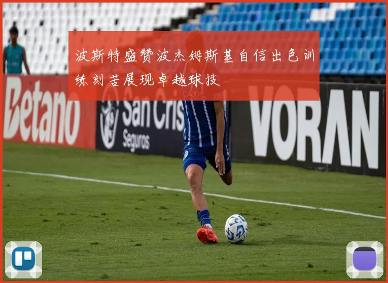 波斯特盛赞波杰姆斯基自信出色训练刻苦展现卓越球技