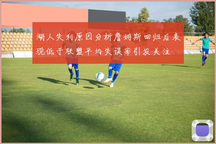 湖人失利原因分析詹姆斯回归后表现低于联盟平均失误率引发关注