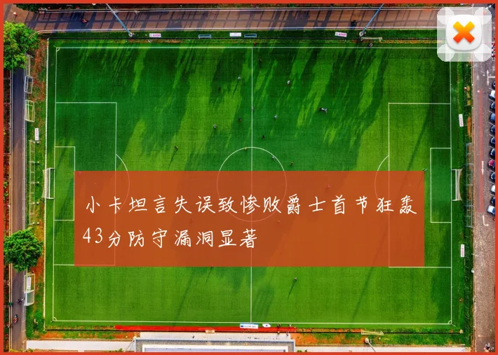 小卡坦言失误致惨败爵士首节狂轰43分防守漏洞显著